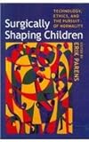 Surgically shaping children : technology, ethics, and the pursuit of normality