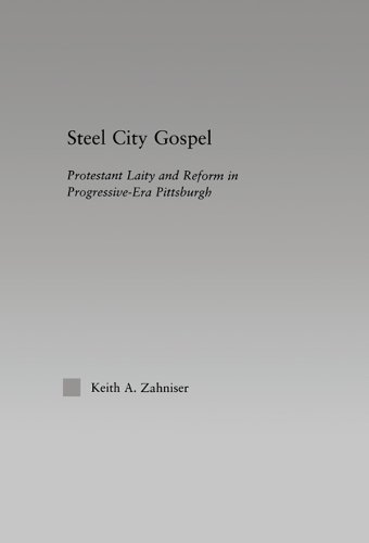 Steel City Gospel: Protestant Laity and Reform in Progressive-Era Pittsburgh (Religion in History, Society and Culture)