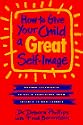 How to Give Your Child a Great Self-Image: Proven Techniques to Build Confidence from Infancy to Adolescence (Plume)