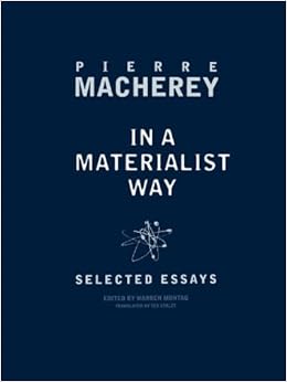 in a materialist way selected essays by pierre macherey Louis althusser, walter benjamin, pierre macherey, mikhail bakhtin, and while also developing ways of deploying aspects of their work with a marxist approach more broadly, eagleton's reviews and essays frequently appear in this selection primarily covers the period of the 1970s through to the. in a materialist way selected essays by pierre macherey Louis althusser, walter benjamin, pierre macherey, mikhail bakhtin, and while also developing ways of deploying aspects of their work with a marxist approach more broadly, eagleton's reviews and essays frequently appear in this selection primarily covers the period of the 1970s through to the.