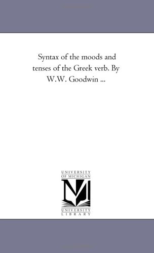 Syntax of the moods and tenses of the Greek verb. By W.W. Goodwin ...