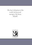 The four civilizations of the world. An historical retrospect. By Henry Wikoff.