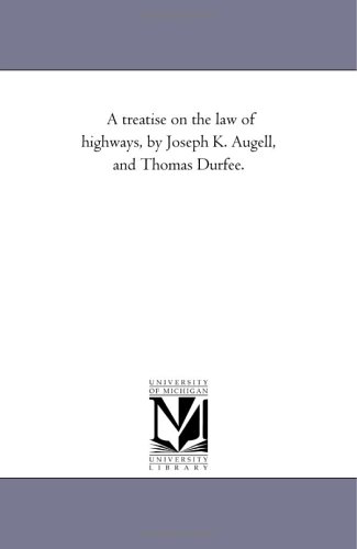 A treatise on the law of highways, by Joseph K. Augell, and Thomas Durfee.
