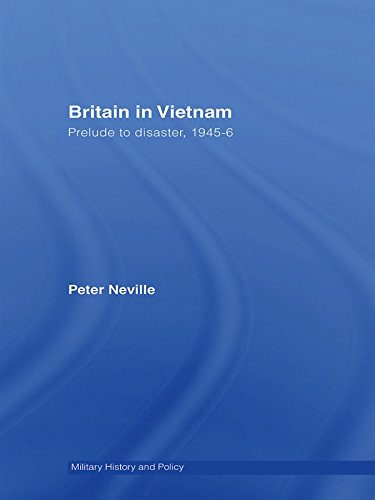 Britain in Vietnam: Prelude to Disaster, 1945-46 (Military History and Policy)