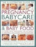 The Illustrated Guide to Pregnancy, Babycare and Baby Food: An Expert Visual Sourcebook on All Aspects of Pregnancy and Caring for Your New Baby