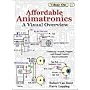 Affordable Animatronics - A Visual Overview (Affordable Animatronics, Volume 1)