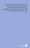 First Report to the Legislature of New Hampshire, Relating to the Registry and Return of Births, Marriages, and Deaths in the State For the Year Ending March 31, 1880: -1881 First Report to the Legislature of New Hampshire, Relating to the Registry and Return of Births, Marriages, and Deaths in the State For the Year Ending March 31, 1880: -1881