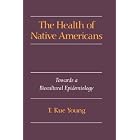 The Health of Native Americans: Toward a Biocultural Epidemiology by  T. Kue Young