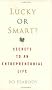 Lucky or Smart?: Secrets to an Entrepreneurial Life Lucky or Smart?: Secrets to an Entrepreneurial Life