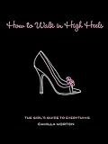 How to Walk in High Heels: The Girl's Guide to Everything