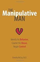 The Manipulative Man: Identify His Behavior, Counter the Abuse, Regain Control