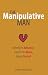 The Manipulative Man: Identify His Behavior, Counter the Abuse, Regain Control