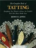 The Complete Book of Tatting: Everything You Wanted to Know but Couldn t Find Out About Shuttle Lace