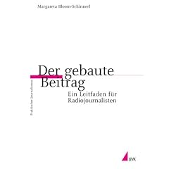 Der gebaute Beitrag: Ein Leitfaden f�r Radiojournalisten (Praktischer Journalismus)