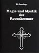 Magie und Mystik der Rosenkreuzer (Die Rosenkreuzer- Ihre Gebraeuche und Mysterien)