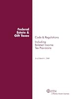 Federal Estate & Gift Taxes: Code & Regulations (Including Related Income Tax Provisions), As of March 2008