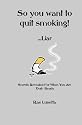 So You Want To Quit Smoking! ...Liar: Secrets Revealed For When You Are Truly Ready