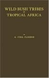 Wild Bush Tribes of Tropical Africa: An Account of Adventure and Travel amongst Pagan People in Tropical Africa, with a Description of Their Manners of ... Collected during a Sojourn of Twelve Years