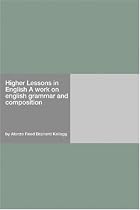 Higher Lessons in English A work on english grammar and composition