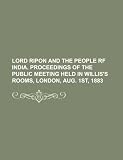 Lord Ripon and the People RF India. Proceedings of the Public Meeting Held in Willis's Rooms, London, Aug. 1st, 1883 ST-RF