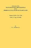 Abstracts of the Testamentary Proceedings of the Prerogative Court of Maryland. Volume XXIII: 1741-1744. Liber: 31 (pp. 252-488)