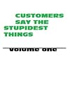 Customers Say The Stupidest Things (Volume One)
