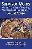 Survivor Moms: Women's Stories of Birthing, Mothering and Healing after Sexual Abuse