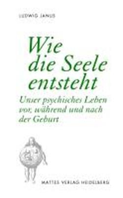Wie die Seele entsteht: Unser psychisches Leben vor, während und nach der Geburt