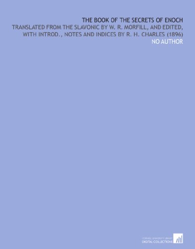 The Book of the Secrets of Enoch: Translated From the Slavonic by W. R. Morfill, and Edited, With Introd., Notes and Indices by R. H. Charles (1896)
