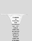 White Thong with PLANNING VS REACTING: How organized are you? Could your life be called a ballet or is it a hockey game (or a pin-ball machine)? However, even in a hockey game, good hockey player lear... zeusd1-MARC-4138084