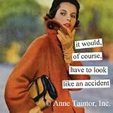 Anne Taintor It Would Have To Look Like An Accident Magnet