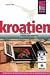  : Kroatien. Reisehandbuch / Reise Know - How: Die K&uuml;sten und das Hinterland Kroatiens sowie die Hauptstadt Zagreb entdecken