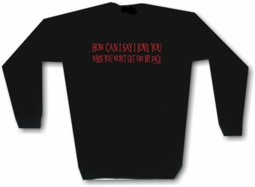 How Can I Say I Love You When You Won't Get Off My Face Men's Sweat Shirt in 2 colors Small thru 3XL