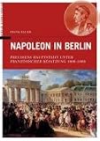 Produkt-Bild: Napoleon in Berlin. Preussens Hauptstadt unter Franz&ouml;sischer Besatzung 1806-1808