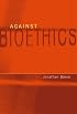 Against Bioethics (Basic Bioethics)