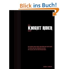 Das Knight Rider Buch: Das gro�e Buch eines Fans �ber die 80er Jahre TV-Serie und das Comeback in 2008. Mit allem, was ein Fan wissen muss