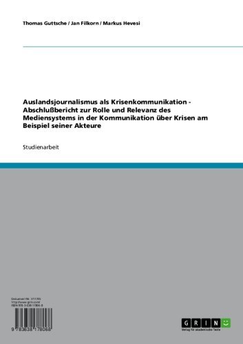 Auslandsjournalismus als Krisenkommunikation - Abschlußbericht zur Rolle und Relevanz des Mediensystems in der Kommunikation über Krisen am Beispiel seiner Akteure (German Edition)