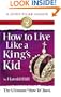 How to Live Like a King's Kid: The Miracle Way of Living That Has Changed Millions of Lives!