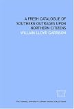 A Fresh catalogue of southern outrages upon northern citizens
