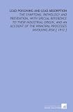 Lead Poisoning and Lead Absorption: The Symptoms, Pathology and Prevention, With Special Reference to Their Industrial Origin, and an Account of the Principal Processes Involving Risk [ 1912 ]