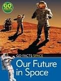 Our Future in Space (Go Facts: Space)