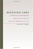 Refusing Care: Forced Treatment and the Rights of the Mentally Ill
