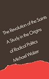 The Revolution of the Saints: A Study in the Origins of Radical Politics