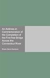 An Address in Commemoration of the Completion of the First free Bridge Across the Connecticut River