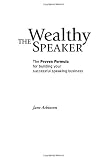 The Wealthy Speaker: The Proven Formula for Building Your Successful Speaking Business