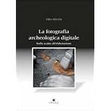 La fotografia archeologica digitale. Dallo scatto all'elaborazionedi Fabio Mirulla