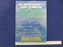 The Watercolorist's Guide to Painting Water The Watercolorist's Guide to Painting Water