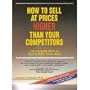 How to Sell at Prices Higher Than Your Competitors: The Complete Book on How to Make Your Prices Stick