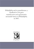 Philadelphia and its manufactures; a handbook of the great manufactories and representative mercantile houses of Philadelphia, in 1867.