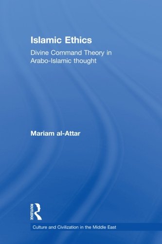 Islamic Ethics: Divine Command Theory in Arabo-Islamic Thought (Culture and Civilization in the Middle East), by Mariam al-Attar